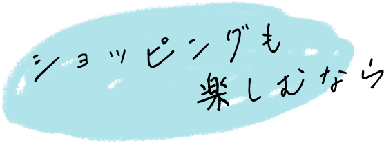 ショッピングもたのしむなら